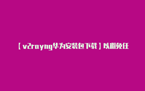 【v2rayng华为安装包下载】以避免任何潜在的法律