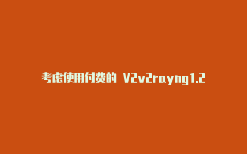 考虑使用付费的 V2v2rayng1.2.4.apk