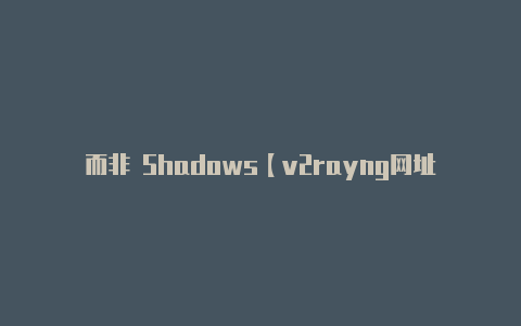 而非 Shadows【v2rayng网址】