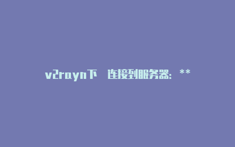v2rayn下載连接到服务器:**