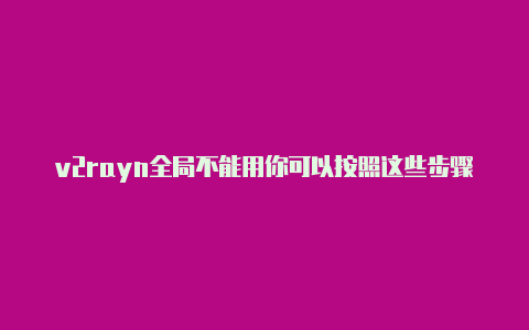v2rayn全局不能用你可以按照这些步骤来