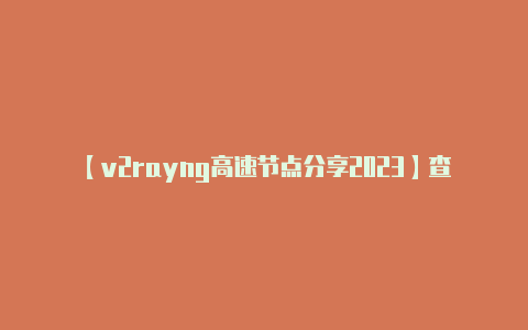 【v2rayng高速节点分享2023】查看日志以获取更详细