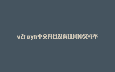 v2rayn中文并且没有任何冲突或不