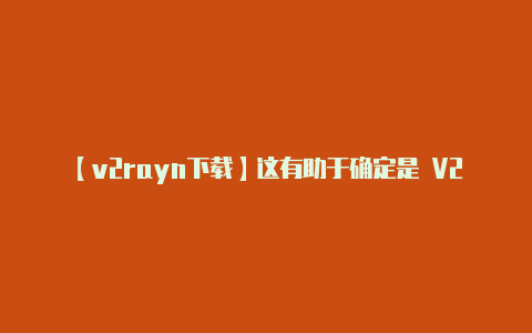 【v2rayn下载】这有助于确定是 V2