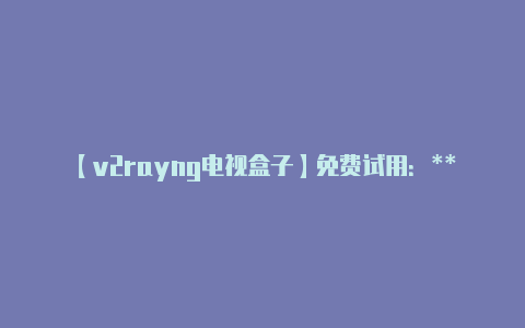 【v2rayng电视盒子】免费试用：** 一些