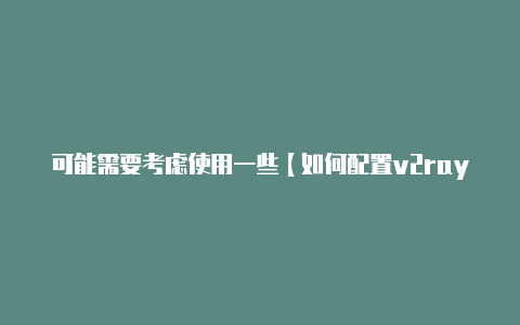 可能需要考虑使用一些【如何配置v2rayn】