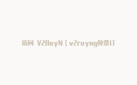 访问 V2RayN【v2rayng免费订阅节点日本】
