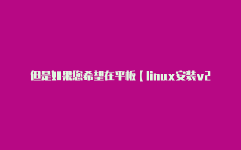 但是如果您希望在平板【linux安装v2rayng】