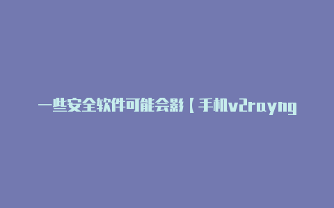 一些安全软件可能会影【手机v2rayng使用方法】