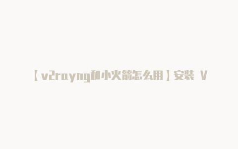 【v2rayng和小火箭怎么用】安装 V2RayNG