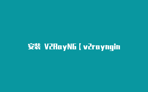 安装 V2RayNG【v2raynginx作用】