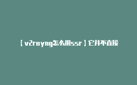 【v2rayng怎么用ssr】它并不直接与 Tik