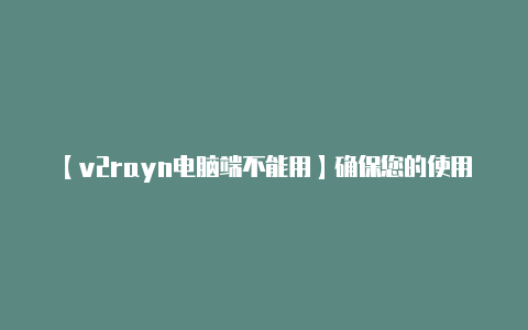 【v2rayn电脑端不能用】确保您的使用是符合法