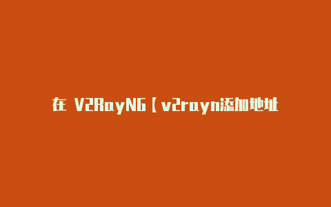 在 V2RayNG【v2rayn添加地址】